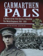 The Carmarthen Pals: A History of the 15th (Service) Battalion the Welsh Regiment, 1914-1919